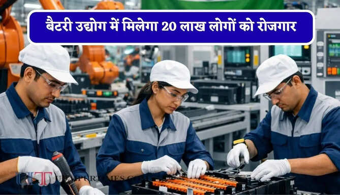 बैटरी उद्योग में मिलेगा 20 लाख लोगों को रोजगार, देखें ताजा अपडेट&nbsp;