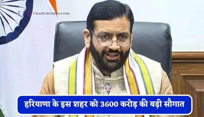 हरियाणा के इस शहर को 3600 करोड़ की बड़ी सौगात, जाने क्या-क्या होंगे काम ?