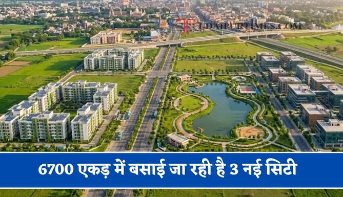 6700 एकड़ में बसाई जा रही है 3 नई सिटी, दीवाली के मौके पर लॉन्च होगी न्यू सिटी