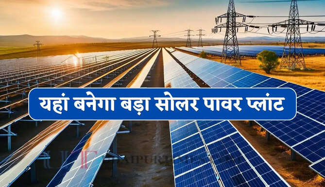 Solar Plant : यहां बनेगा बड़ा सोलर पावर प्लांट, 2831 करोड़ रुपये के निवेश से लोगों को मिलेगा बड़ा फायदा&nbsp;