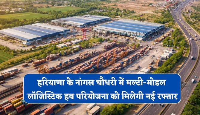 हरियाणा के नांगल चौधरी में मल्टी-मोडल लॉजिस्टिक हब परियोजना को मिलेगी नई रफ्तार, PPP मोड के तहत होगा काम &nbsp;