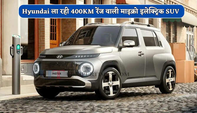 Tata Punch EV को मिलेगी कड़ी टक्कर ! Hyundai ला रही 400KM रेंज वाली माइक्रो इलेक्ट्रिक SUV