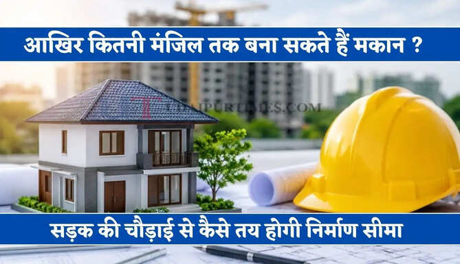 आखिर कितनी मंजिल तक बना सकते हैं मकान ? सड़क की चौड़ाई से कैसे तय होगी निर्माण सीमा&nbsp;