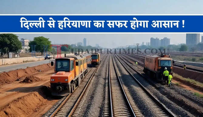 दिल्ली से हरियाणा का सफर होगा आसान ! यहां बिछेगी नई रेल लाइन, देखें किन गांवों-शहरों को मिलेगा फायदा ?