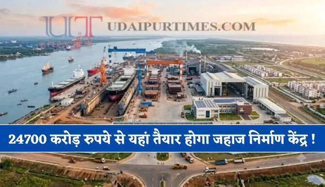 24700 करोड़ रुपये से यहां तैयार होगा जहाज निर्माण केंद्र ! 2500 एकड़ में लगेगा प्रोजेक्ट, लोगों को मिलेगा रोजगार&nbsp;