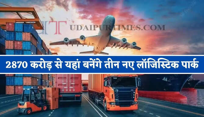 2870 करोड़ से यहां बनेंगे तीन नए लॉजिस्टिक पार्क, जाने क्या-क्या मिलेगा फायदा ?
