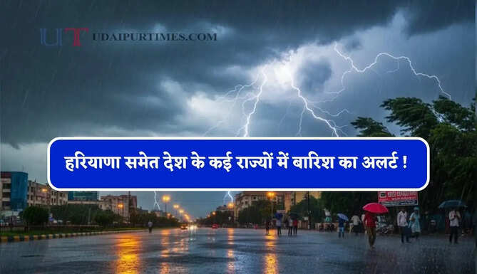 हरियाणा समेत देश के कई राज्यों में बारिश का अलर्ट ! देखें पूर्वानुमान
