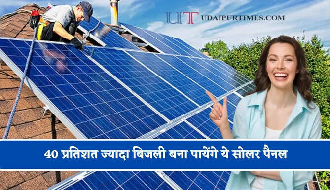 सोलर सेक्टर में होने वाला है बड़ा बदलाव, 40 प्रतिशत ज्यादा बिजली बना पायेंगे ये सोलर पैनल&nbsp;