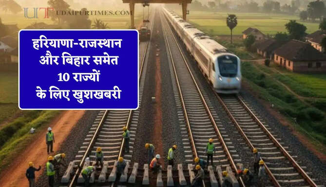 हरियाणा-राजस्थान और बिहार समेत 10 राज्यों के लिए खुशखबरी, जल्द बिछेंगी 2 नई रेल लाइन, यहां बनेंगे 6 नए रेलवे स्टेशन
