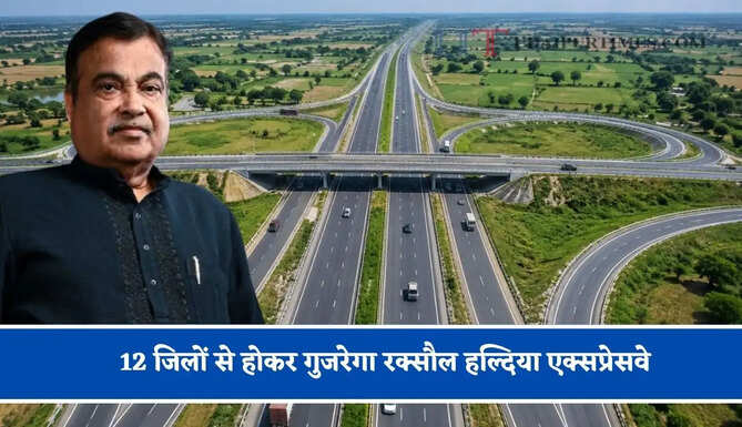 12 जिलों से होकर गुजरेगा रक्सौल हल्दिया एक्सप्रेसवे, नेपाल तक बढ़ेगी कनेक्टिविटी