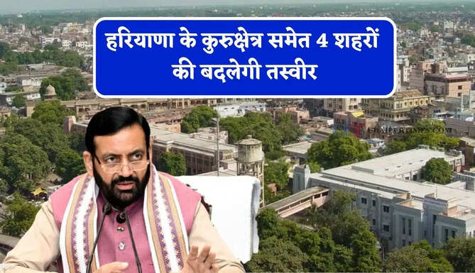 हरियाणा के कुरुक्षेत्र समेत 4 शहरों की बदलेगी तस्वीर, जाने प्रदेश सरकार का नया प्लान ?