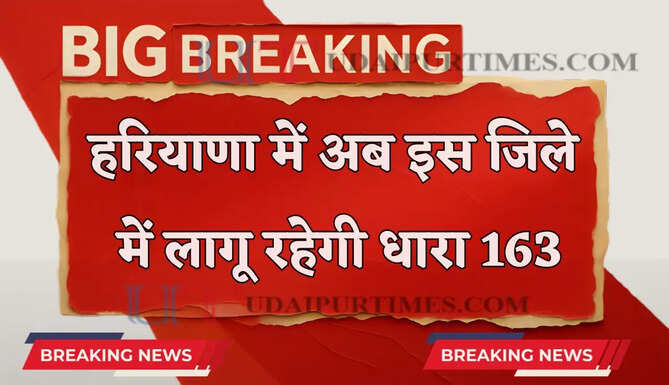 हरियाणा में अब इस जिले में धारा 163 लागू , जाने वजह ?