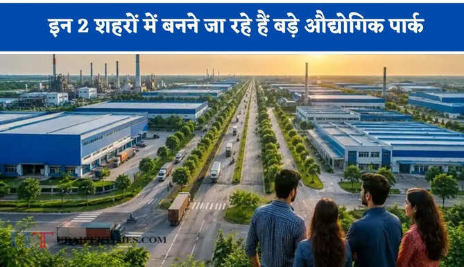 इन 2 शहरों में बनने जा रहे हैं बड़े औद्योगिक पार्क, हजारों लोगों को मिलेगा सीधा रोजगार&nbsp;