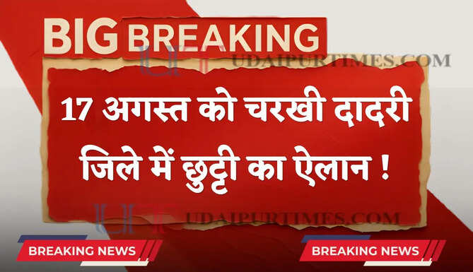 हरियाणा में 17 अगस्त को चरखी दादरी जिले में छुट्टी का ऐलान ! देखें आदेश&nbsp;