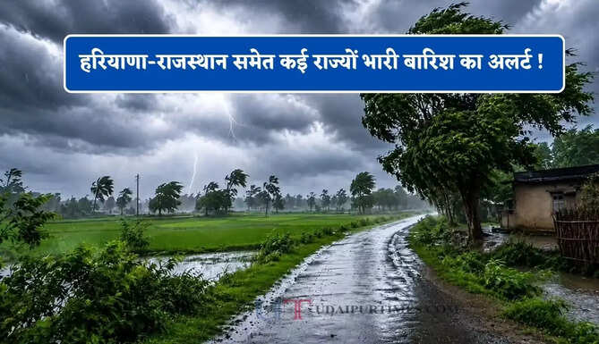 हरियाणा-राजस्थान समेत कई राज्यों भारी बारिश का अलर्ट ! देखें मौसम पूर्वानुमान