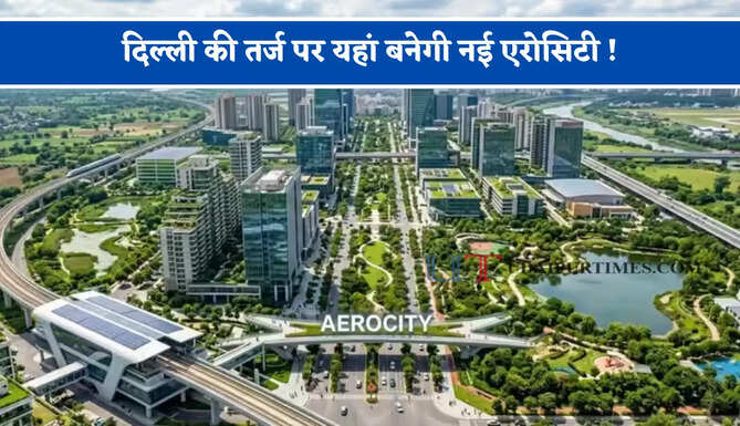 दिल्ली की तर्ज पर यहां बनेगी नई एरोसिटी ! एयरपोर्ट के पास बनेगा नया बिज़नेस हब, देखें पूरा प्लान ?