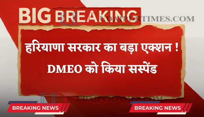हरियाणा सरकार का बड़ा एक्शन ! DMEO को किया सस्पेंड, जाने वजह ?