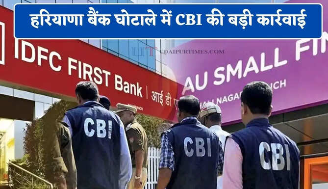 हरियाणा बैंक घोटाले में CBI की बड़ी कार्रवाई, IDFC के एरिया हेड और AU बैंक के ब्रांच मैनेजर को किया गिरफ्तार