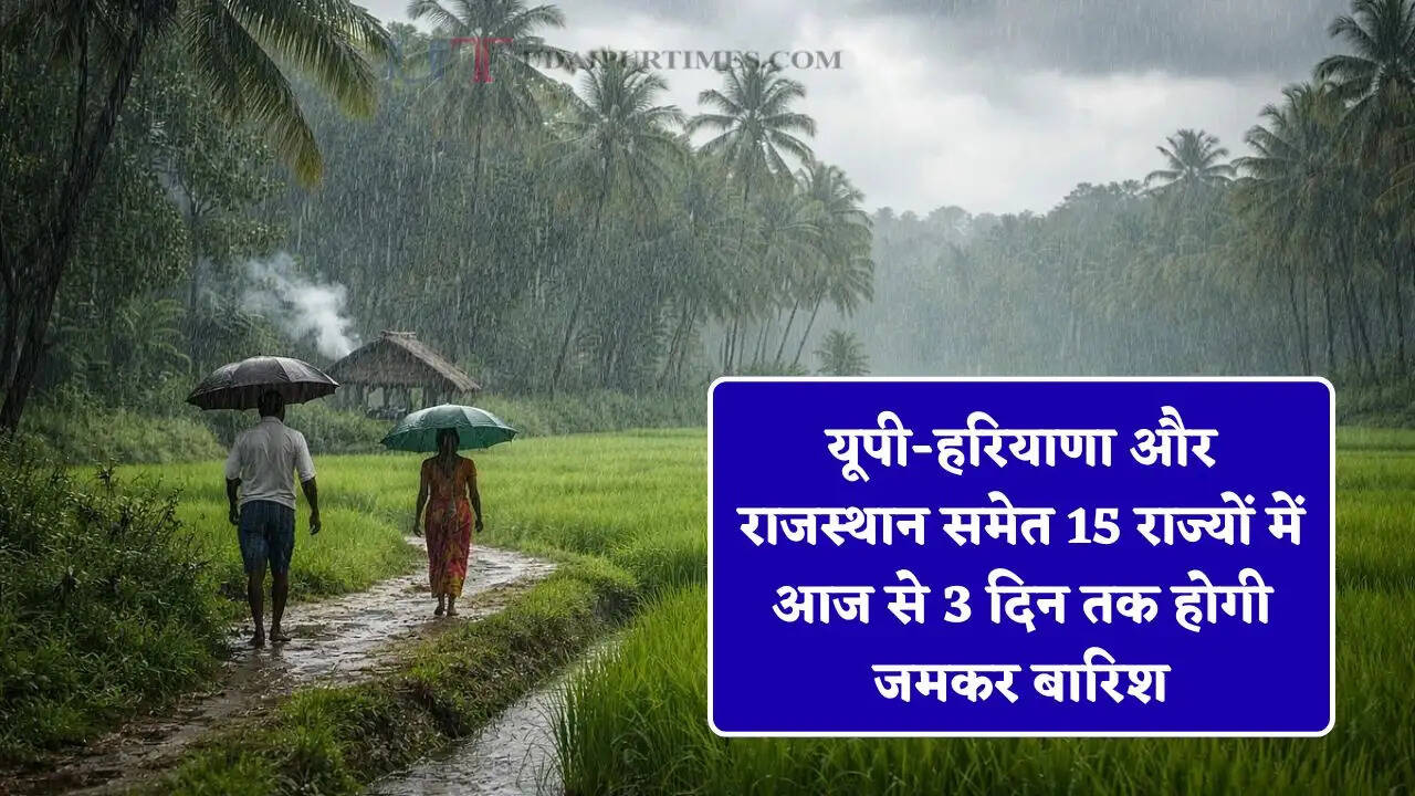 यूपी-हरियाणा और राजस्थान समेत 15 राज्यों में आज से 3 दिन तक होगी जमकर बारिश, देखें मौसम विभाग का नया अलर्ट&nbsp;