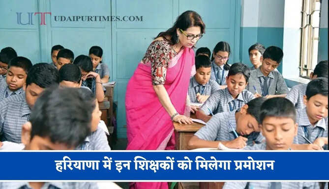 हरियाणा में इन शिक्षकों को मिलेगा प्रमोशन, लापरवाही करने पर अफसरों पर होगी कार्रवाई