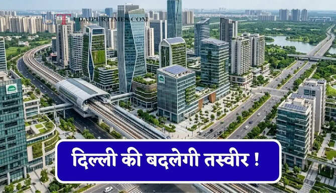 दिल्ली की बदलेगी तस्वीर ! दोनों तरफ बसेंगे नए शहर, लोगों को मिलेगा बड़ा फायदा&nbsp;
