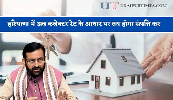 हरियाणा में अब कलेक्टर रेट के आधार पर तय होगा संपत्ति कर, ऐसे होगी गणना ?