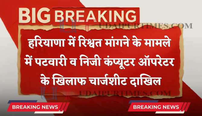 हरियाणा में रिश्वत मांगने के मामले में पटवारी व निजी कंप्यूटर ऑपरेटर के खिलाफ चार्जशीट दाखिल, जाने पूरा मामला ?