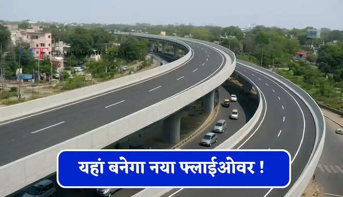 यहां बनेगा नया फ्लाईओवर ! एक्सप्रेसवे से बढ़ेगी सीधी कनेक्टिविटी, जाम से मिलेगा छुटकारा&nbsp;