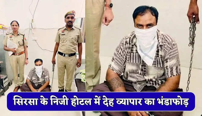 Sirsa News : सिरसा के निजी होटल में देह व्यापार का भंडाफोड़, होटल संचालक गिरफ्तार