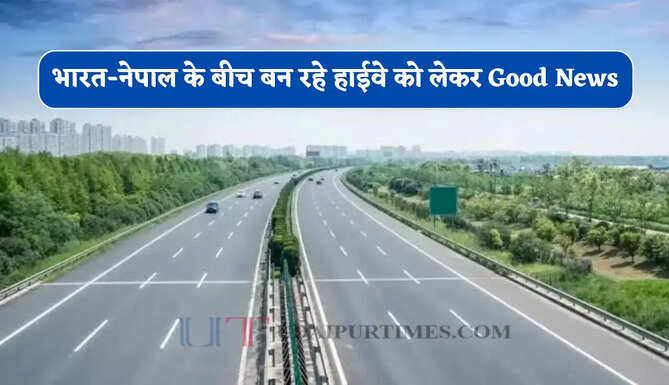 भारत-नेपाल का सफर होगा आसान ! 4 लेन हाईवे को लेकर Good News, जानिए कब से होगा शुरू ?