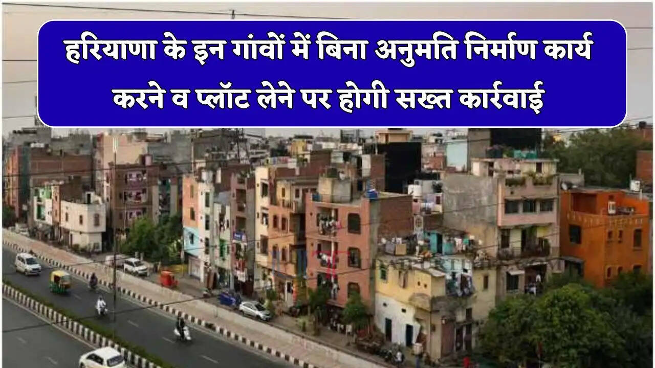 हरियाणा के इन गांवों में बिना अनुमति निर्माण कार्य करने व प्लॉट लेने पर होगी सख्त कार्रवाई, जाने वजह ?