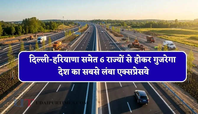 दिल्ली-हरियाणा समेत 6 राज्यों से होकर गुजरेगा देश का सबसे लंबा एक्सप्रेसवे, आधे समय में पूरा होगा सफर