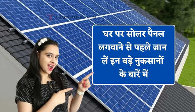 घर पर सोलर पैनल लगवाने से पहले जान लें इन बड़े नुकसानों के बारें में, वरना बाद में हो सकता है पछतावा&nbsp;