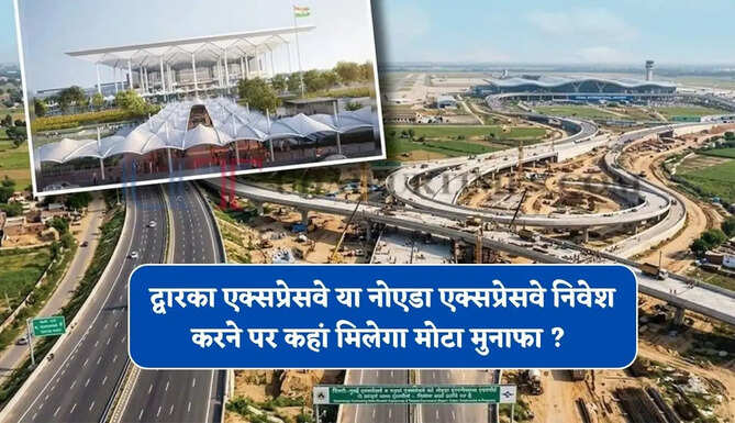 द्वारका एक्सप्रेसवे या नोएडा एक्सप्रेसवे निवेश करने पर कहां मिलेगा मोटा मुनाफा ? जाने एक्सपर्ट्स की राय&nbsp;