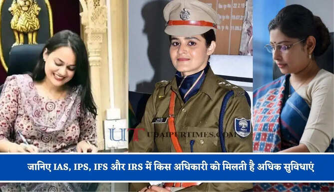 जानिए IAS, IPS, IFS और IRS में किस अधिकारी को मिलती है अधिक सुविधाएं, किसको मिलती है ज्यादा सैलेरी ?