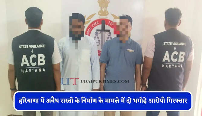 हरियाणा में अवैध रास्तों के निर्माण के मामले में दो भगोड़े आरोपी गिरफ्तार,50-50 हजार रुपये का था इनाम