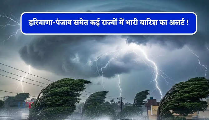 हरियाणा-पंजाब समेत कई राज्यों में भारी बारिश का अलर्ट ! देखें पूर्वानुमान