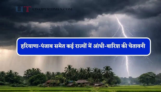 हरियाणा-पंजाब समेत कई राज्यों में आंधी-बारिश की चेतावनी ! देखें पूर्वानुमान