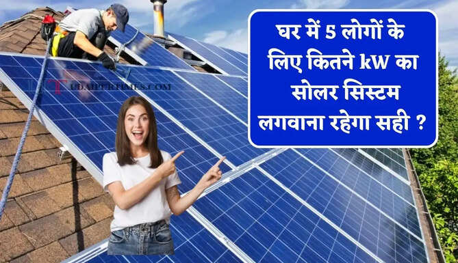 घर में 5 लोगों के लिए कितने kW का सोलर सिस्टम लगवाना रहेगा सही ? 25 साल तक मिलेगी फ्री बिजली &nbsp;