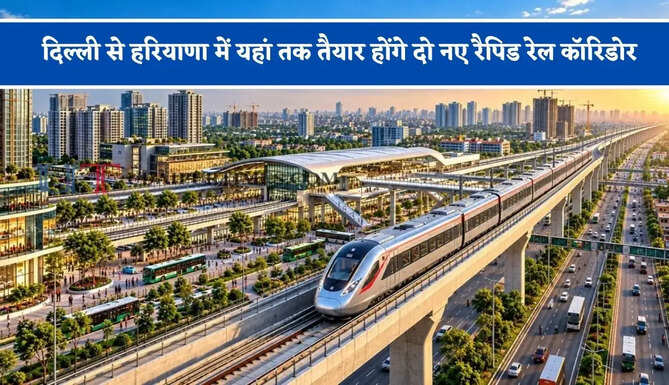 दिल्ली से हरियाणा में यहां तक तैयार होंगे दो नए रैपिड रेल कॉरिडोर, यहां बनेंगे 12 स्टेशन