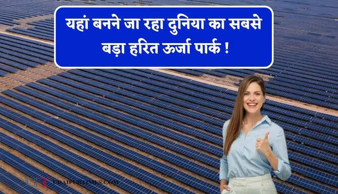 यहां बनने जा रहा दुनिया का सबसे बड़ा हरित ऊर्जा पार्क ! 15 हजार लोगों को मिलेगा रोजगार