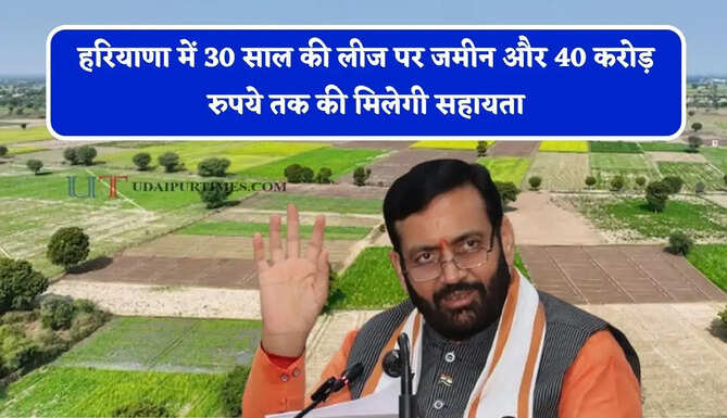हरियाणा में 30 साल की लीज पर जमीन और 40 करोड़ रुपये तक की मिलेगी सहायता, जाने सरकार का पूरा प्लान ?