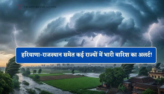 हरियाणा-राजस्थान समेत कई राज्यों में भारी बारिश का अलर्ट! देखें मौसम पूर्वानुमान