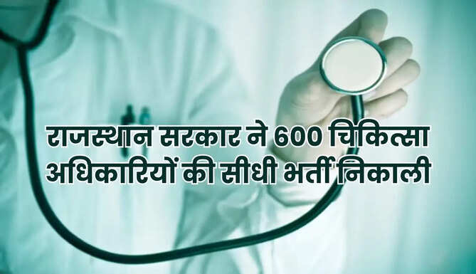 राजस्थान सरकार ने 600 चिकित्सा अधिकारियों की सीधी भर्ती निकाली