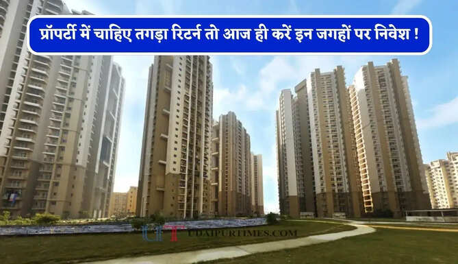 प्रॉपर्टी में चाहिए तगड़ा रिटर्न तो आज ही करें इन जगहों पर निवेश ! रातों रात पैसा हो जाएगा डबल&nbsp;