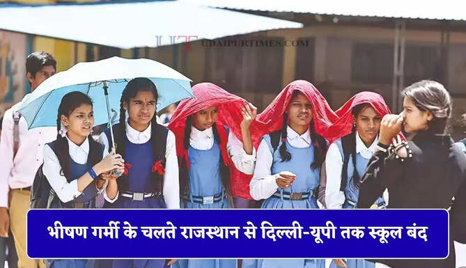 भीषण गर्मी के चलते राजस्थान से दिल्ली-यूपी तक स्कूल बंद, 50 दिन तक का अवकाश घोषित&nbsp;