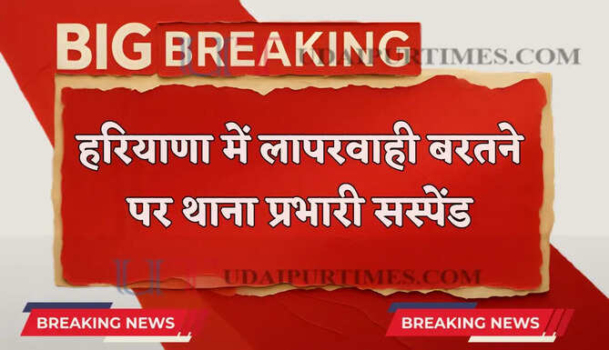 हरियाणा में लापरवाही बरतने पर थाना प्रभारी सस्पेंड, SP ने दिए आदेश