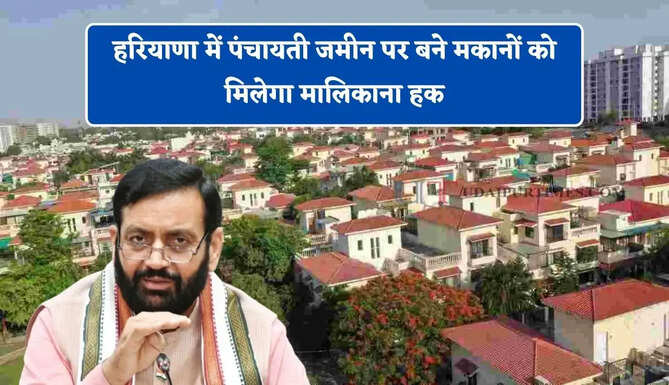 हरियाणा में पंचायती जमीन पर बने मकानों को मिलेगा मालिकाना हक, जाने पूरी प्रक्रिया ?