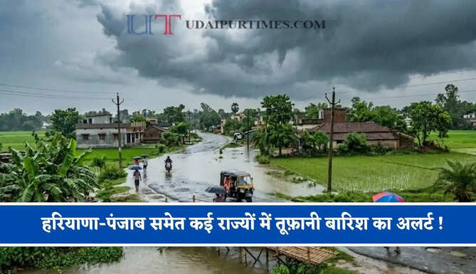 हरियाणा-पंजाब समेत कई राज्यों में तूफ़ानी बारिश का अलर्ट ! देखें आज की मौसम अपडेट&nbsp;