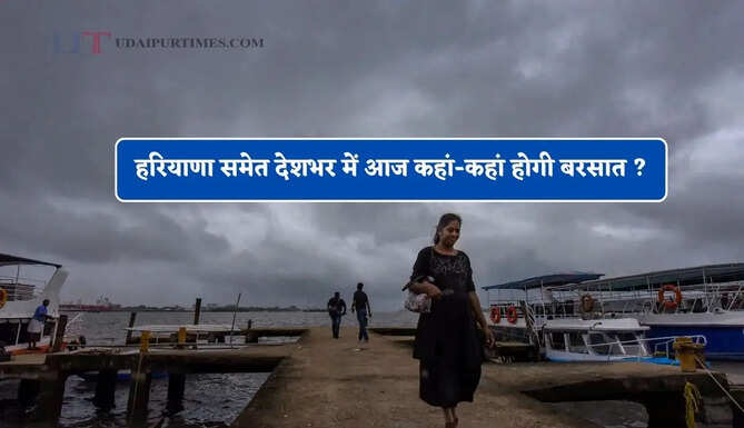 हरियाणा समेत देशभर में आज कहां-कहां होगी बरसात ? देखें आज का पूर्वानुमान